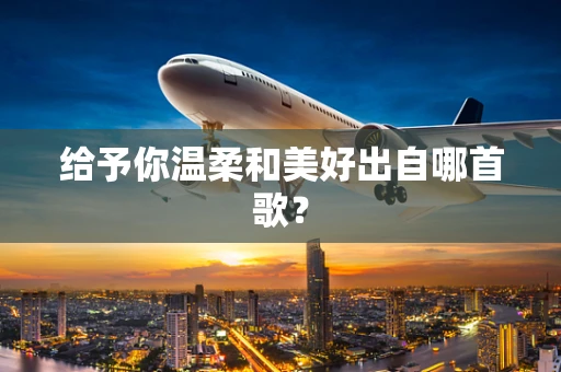 给予你温柔和美好出自哪首歌？