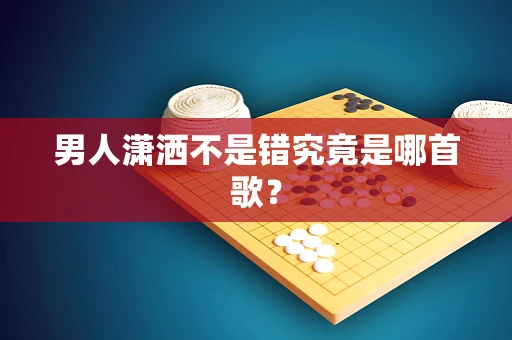 男人潇洒不是错究竟是哪首歌？