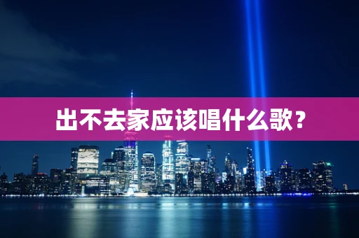 出不去家应该唱什么歌？