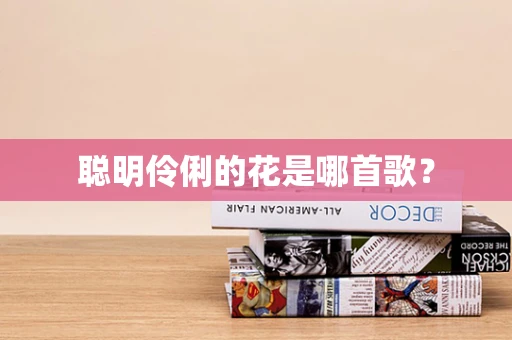 聪明伶俐的花是哪首歌？
