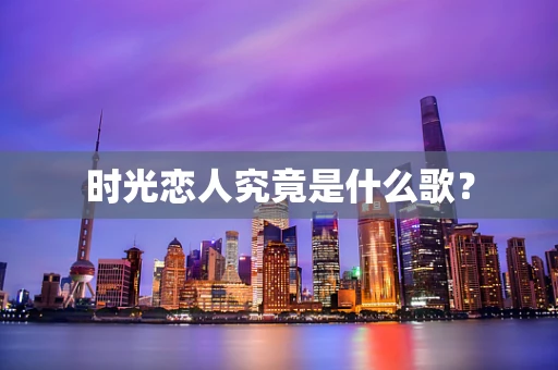时光恋人究竟是什么歌？