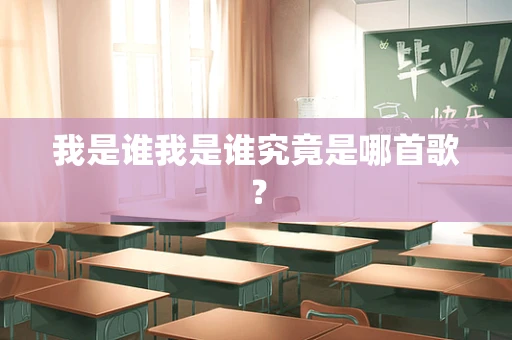 我是谁我是谁究竟是哪首歌？