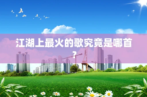 江湖上最火的歌究竟是哪首？