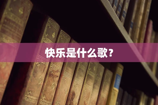 快乐是什么歌？