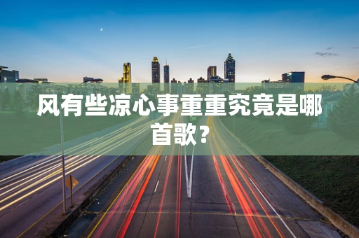 风有些凉心事重重究竟是哪首歌？