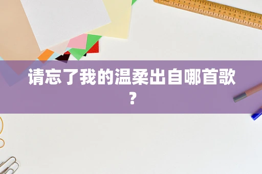 请忘了我的温柔出自哪首歌？
